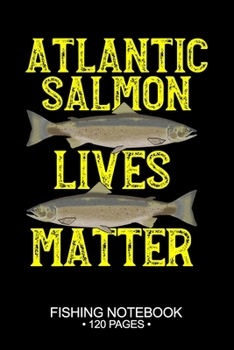 Atlantic Salmon Lives Matter Fishing Notebook 120 Pages: 6"x 9'' Wide Rule Lined Paperback Atlantic Salmon Fish-ing Freshwater Game Fly Journal ... Planner Notepad Log-Book Paper Sheets School