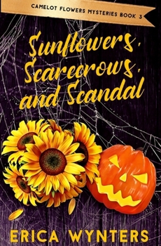 Sunflowers, Scarecrows, and Scandal (Camelot Flowers Mysteries)