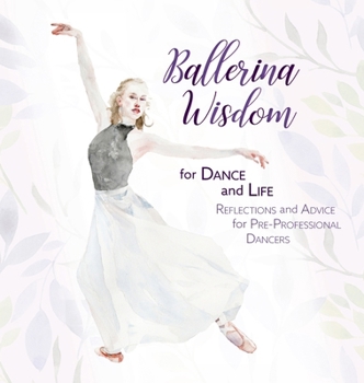 Hardcover Ballerina Wisdom for Dance and Life: Reflections and Advice for Pre-Professional Dancers Book