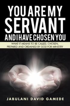 Paperback You Are My Servant and I Have Chosen You: What It Means to Be Called, Chosen, Prepared and Ordained by God for Ministry Book