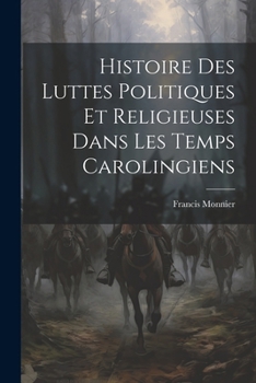 Paperback Histoire Des Luttes Politiques Et Religieuses Dans Les Temps Carolingiens [French] Book