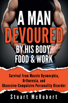Paperback A Man Devoured by His Body, Food & Work: How to Survive Psychological Disorders, and Thrive Book