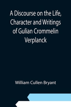A discourse on the life, character and writings of Gulian Crommelin Verplanck, delivered before the NewYork historical society, May 17th, 1870,
