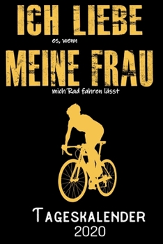 Ich liebe es wenn meine Frau mich Rad fahren lässt - Tageskalender 2020: DIN A5 Kalender / Terminplaner / Tagesplaner 2020 12 Monate: Januar bis Dezember 2020 – Jeder Tag auf 1 Seite (German Edition)