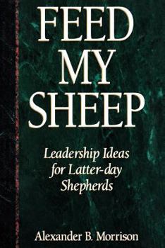 Hardcover Feed My Sheep: Leadership Ideas for Latter-Day Shepherds Book