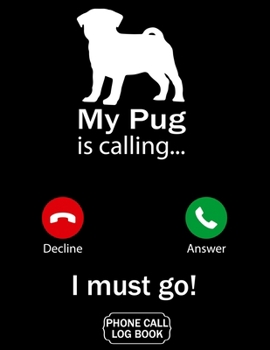 My Pug Is Calling I Must Go Phone Call Log Book: Funny Design For Pet Lovers - Telephone Memo Notebook Phone Message Tracker Record Book 8.5 x 11 inches