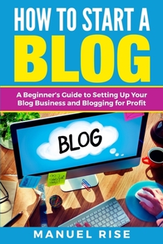 Paperback How To Start A Blog: A Beginner's Guide to Setting Up Your Blog Business and Blogging for Profit Book