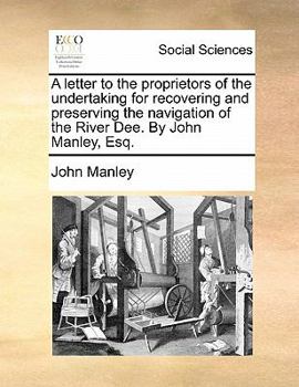 Paperback A Letter to the Proprietors of the Undertaking for Recovering and Preserving the Navigation of the River Dee. by John Manley, Esq. Book