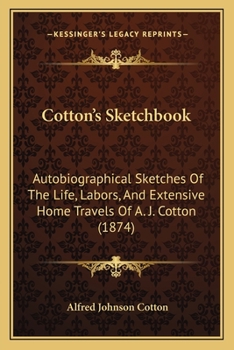 Cotton's Sketchbook: Autobiographical Sketches Of The Life, Labors, And Extensive Home Travels Of A. J. Cotton