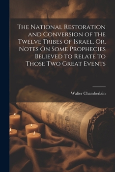 Paperback The National Restoration and Conversion of the Twelve Tribes of Israel, Or, Notes On Some Prophecies Believed to Relate to Those Two Great Events Book