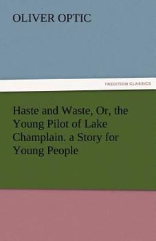 Haste and Waste; or, the Young Pilot of Lake Champlain. A Story for Young People - Book #6 of the Woodville