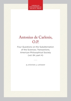 Hardcover Antonius de Carlenis, O.P.: Four Questions on the Subalternation of the Sciences; Transactions, American Philosophical Society (Vol. 84, Part 4) Book