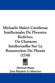 Paperback Michaelis Maieri Cantilenae Intellectuales De Phoenice Redivivo: Ou Chansons Intellectuelles Sur La Resurrection Du Phenix (1758) Book