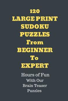 Paperback 120 Sudoku Large Print Puzzles from Beginner to Expert: Hours of Fun with Our Brain Teaser Puzzles. [Large Print] Book