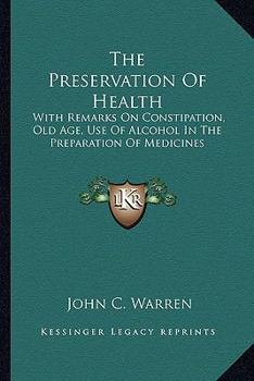 Paperback The Preservation Of Health: With Remarks On Constipation, Old Age, Use Of Alcohol In The Preparation Of Medicines Book