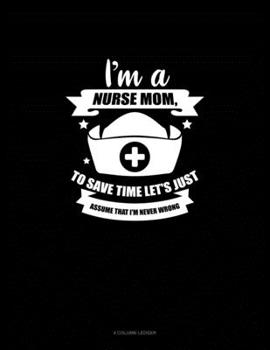 Paperback I'm A Nurse Mom, To Save Time Let's Just Assume That I'm Never Wrong: 4 Column Ledger Book