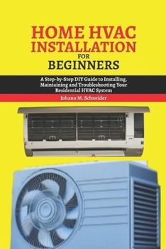 Home HAVC Installation for beginners: A Step-by-Step DIY Guide to Installing, Maintaining and Troubleshooting Your Residential HVAC System