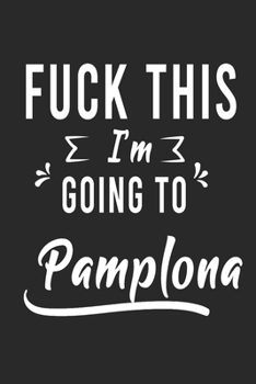 Paperback FUCK THIS I'M GOING TO Pamplona: Lined Writing Notebook Journal For people from Pamplona, 120 Pages, (6x9), Simple Freen Flower With Black Text ... Wo Book