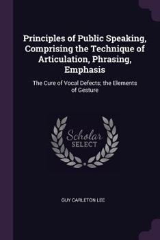 Paperback Principles of Public Speaking, Comprising the Technique of Articulation, Phrasing, Emphasis: The Cure of Vocal Defects; the Elements of Gesture Book