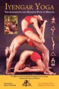 IYENGAR YOGA THE INTEGRATED AND HOLISTIC PATH TO HEALTH The Effective and Scientifically Investigated System of Yoga,
