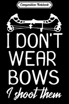 Paperback Composition Notebook: I Don't Wear Bows I Shoot Them Archery Lover Gift Journal/Notebook Blank Lined Ruled 6x9 100 Pages Book
