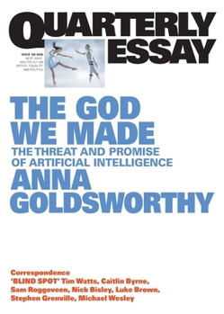 The God We Made: The Threat and Promise of Artificial Intelligence; Quarterly Essay 102 - Book #102 of the Quarterly Essay
