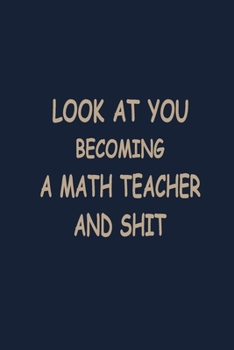 Paperback Look at you becoming a Math teacher and shit: Teacher Notebook journal Funny Math Teacher Appreciation Gift Book