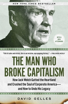 Paperback The Man Who Broke Capitalism: How Jack Welch Gutted the Heartland and Crushed the Soul of Corporate America--And How to Undo His Legacy Book