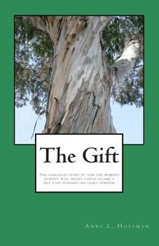 The Gift: The True Story of How My Journey with Breast Cancer Became a Gift That Changed My Heart Forever.