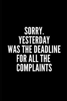 SORRY YESTRDAY WAS THE DEADELINE FOR ALL THE COMPLAINTS: 6x9 Lined Notebook/Journal/Diary , 100 pages, Sarcastic, Humor Journal, original gift For ... gift for coworker, diary for the office desk