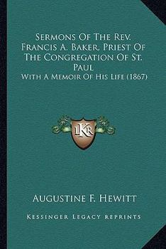 Sermons Of The Rev. Francis A. Baker, Priest Of The Congregation Of St. Paul: With A Memoir Of His Life