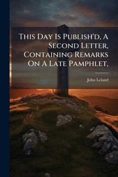 Paperback This Day Is Publish'd, A Second Letter, Containing Remarks On A Late Pamphlet,: Entitled, Christianity Not Founded On Argument Book