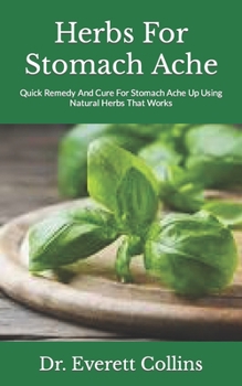 Paperback Herbs For Stomach Ache: Quick Remedy And Cure For Stomach Ache Up Using Natural Herbs That Works Book