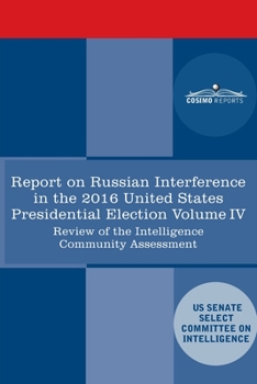 Paperback Report of the Select Committee on Intelligence U.S. Senate on Russian Active Measures Campaigns and Interference in the 2016 U.S. Election, Volume IV: Book