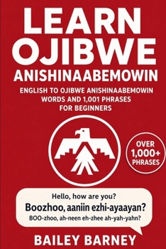 Learn Ojibwe Anishinaabemowin: English to Ojibwe Anishinaabemowin Words and 1,001 Phrases for Beginners