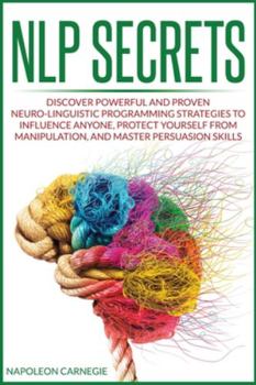 Paperback NLP Secrets: Discover Powerful and Proven Neuro-Linguistic Programming Strategies to Influence Anyone, Protect Yourself from Manipu Book
