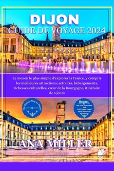 Paperback Dijon Guide de voyage 2024: Le moyen le plus simple d'explorer la France, comprenant les meilleures attractions, activités, richesses culturelles, [French] Book