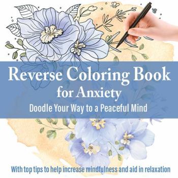 Paperback Reverse Coloring Book for Anxiety: Doodle Your Way to a Peaceful Mind, with top tips to help increase mindfulness and aid in relaxation Book