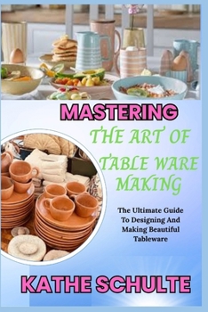 Paperback Mastering the Art of Table Ware Making: The Ultimate Guide To Designing And Making Beautiful Tableware Book