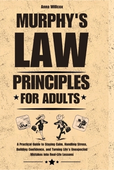Murphy’s Law Principles for Adults: A Practical Guide to Staying Calm, Handling Stress, Building Confidence, and Turning Life's Unexpected Mistakes into Real-Life Lessons