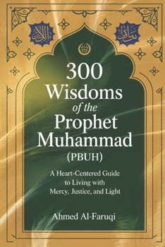 300 Wisdoms Of The Prophet Muhammad (Pbuh): A Heart-Centered Guide to Living with Mercy, Justice, and Light
