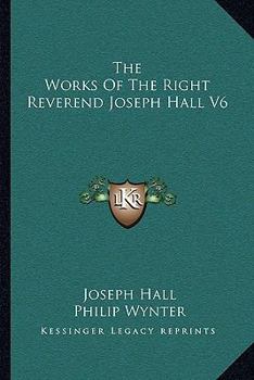 The Works Of The Right Reverend Joseph Hall V6