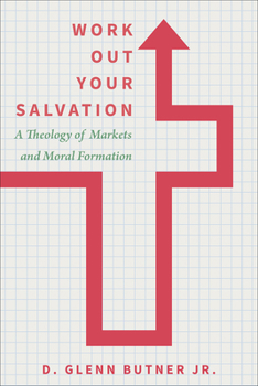Hardcover Work Out Your Salvation: A Theology of Markets and Moral Formation Book