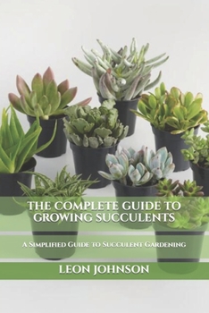 Paperback The Complete Guide to Growing Succulents: A Simplified Guide to Succulent Gardening Book