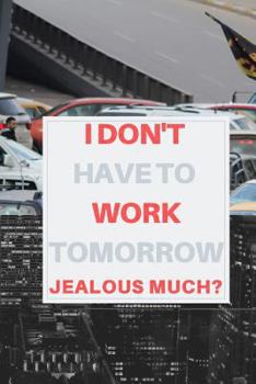 Paperback I Don't Have to Work Tomorrow, Jealous Much?: Retirement Party Guest Book a Funny Work Event Sign in Book for Parties with Attitude Book