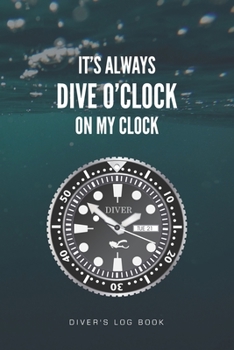 Paperback It's Always Dive O'Clock on My Clock Diver's Log Book: Track and plan your scuba dives with this vibrant journal with a detailed interior to log detai Book