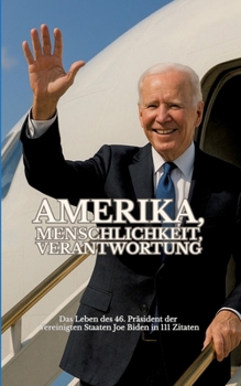 Amerika, Menschlichkeit, Verantwortung: Das Leben des 46. Präsidenten der Vereinigten Staaten Joe Biden in 111 Zitaten (German Edition)
