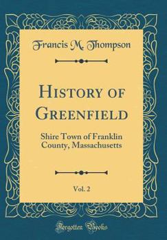 Hardcover History of Greenfield, Vol. 2: Shire Town of Franklin County, Massachusetts (Classic Reprint) Book
