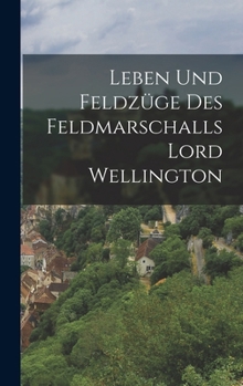 Hardcover Leben und Feldzüge des Feldmarschalls Lord Wellington [German] Book