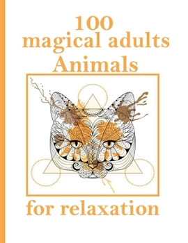 100 magical adults Animals for relaxation: An Adult Coloring Book with Lions, Elephants, Owls, Horses, Dogs, Cats, and Many More! (Animals with Patterns Coloring Books)